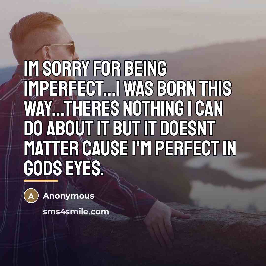 “Im sorry for being imperfect...I was born this way...theres nothing…” quote by Anonymous
