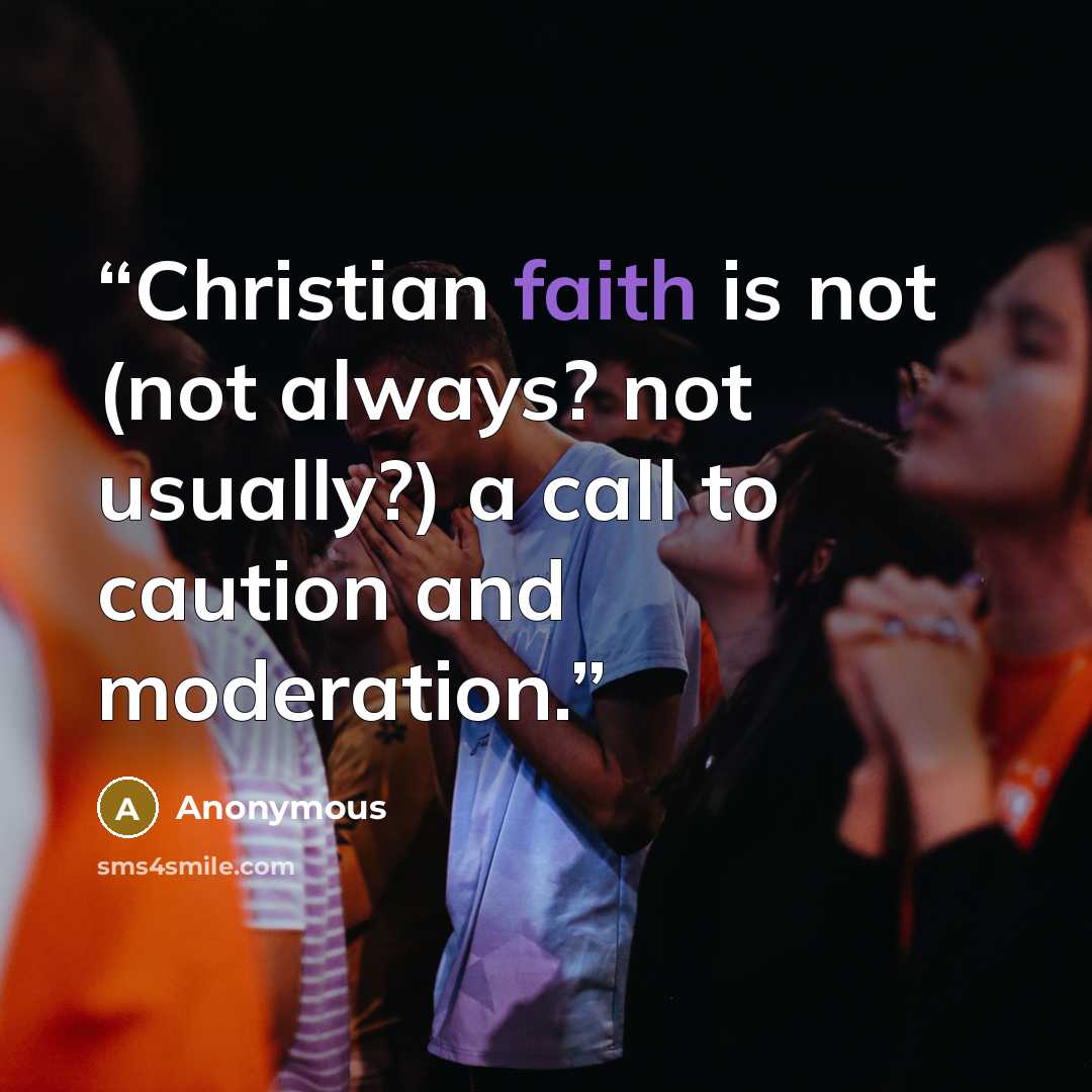 “Christian faith is not (not always? not usually?) a call to caution and moderation.” quote by Anonymous