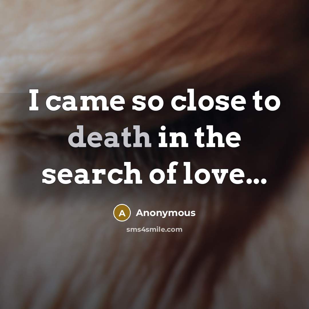 “I came so close to death in the search of…” quote by Anonymous