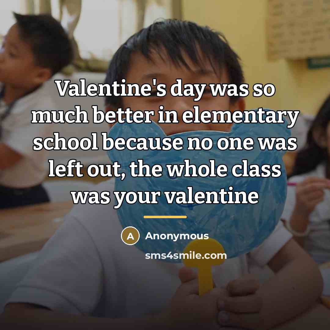 “Valentine's day was so much better in elementary school because…” quote by Anonymous