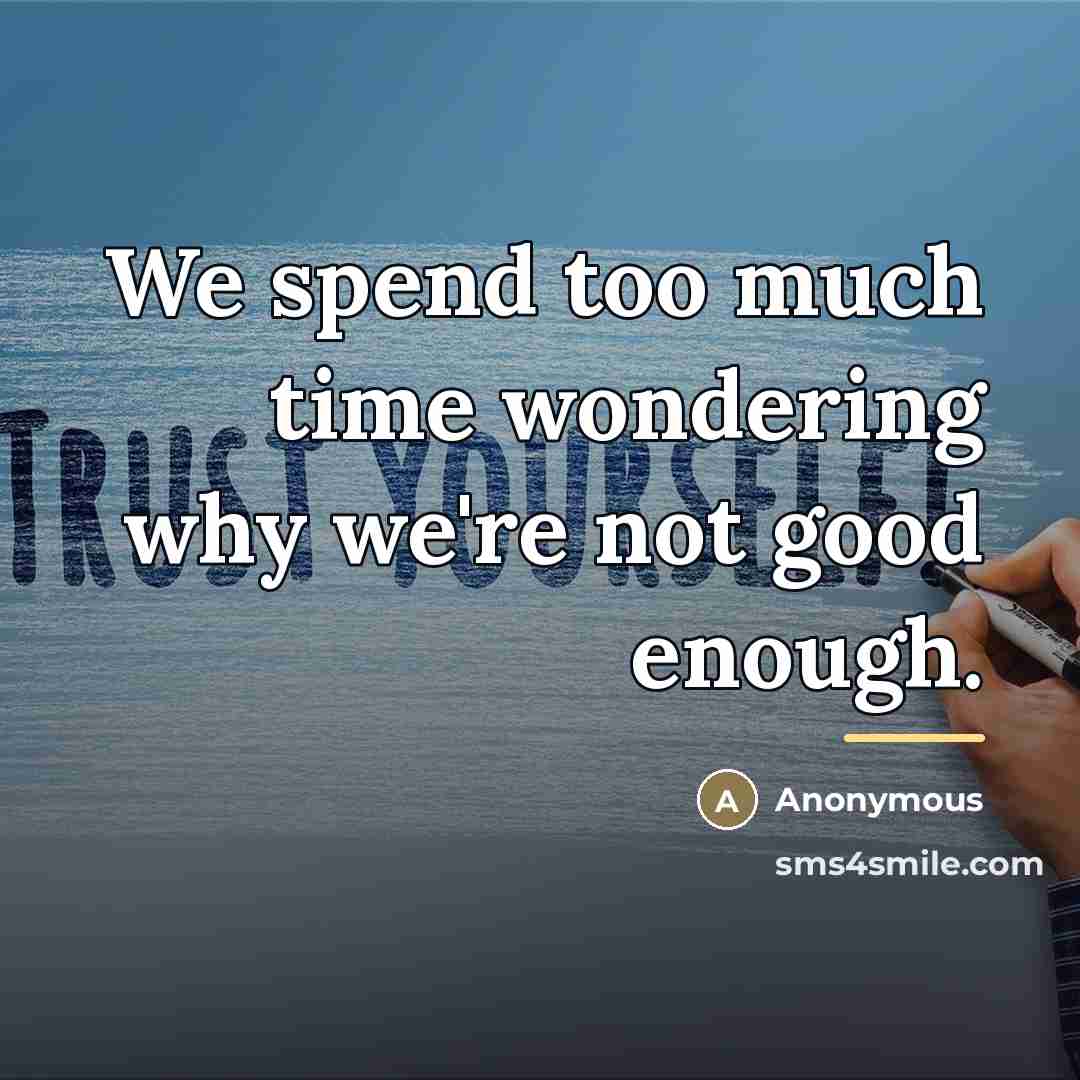 “We spend too much time wondering why we're not good…” quote by Anonymous