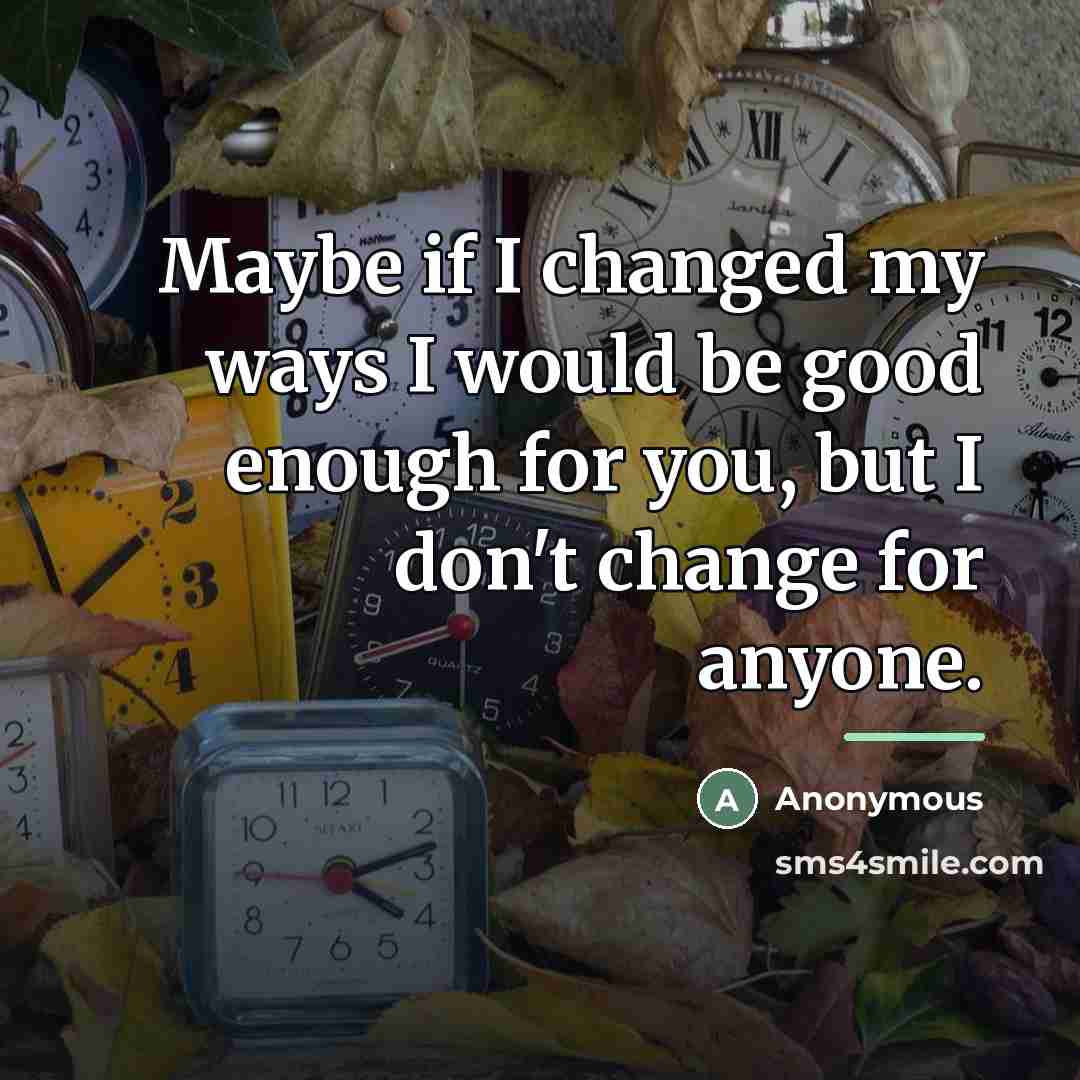 “Maybe if I changed my ways I would be good…” quote by Anonymous