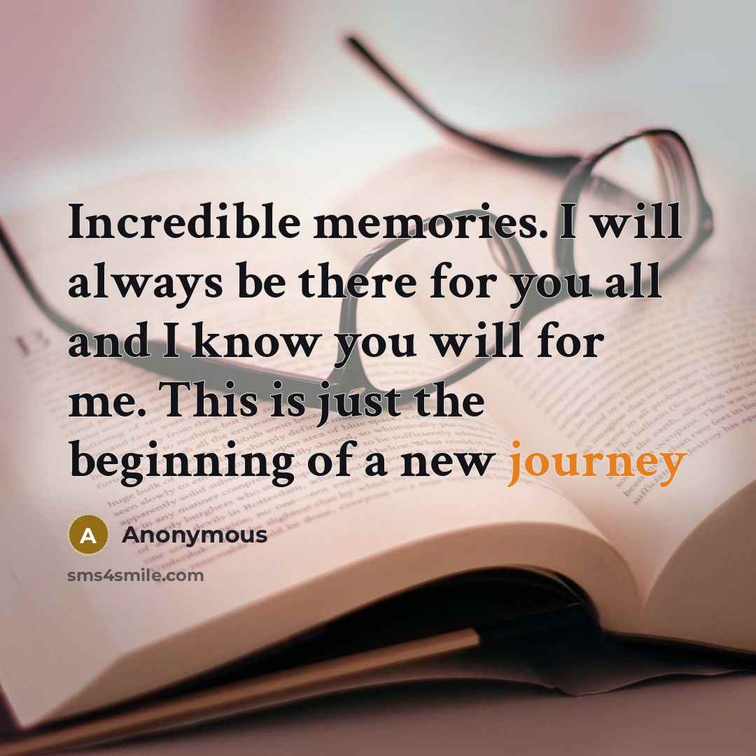 “Incredible memories. I will always be there for you all and I know you will for me. This is just the beginning of a new journey” quote by Anonymous