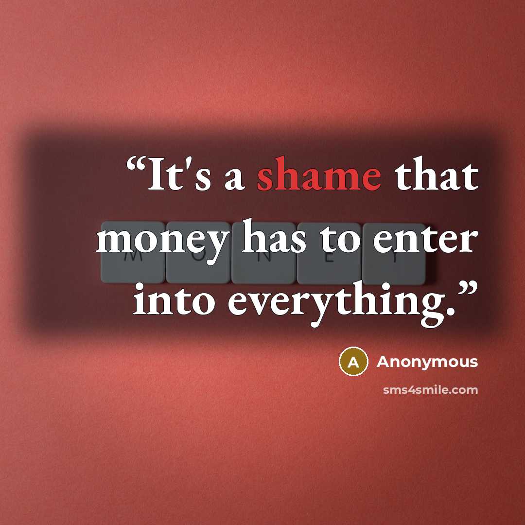 “It's a shame that money has to enter into everything.” quote by Anonymous