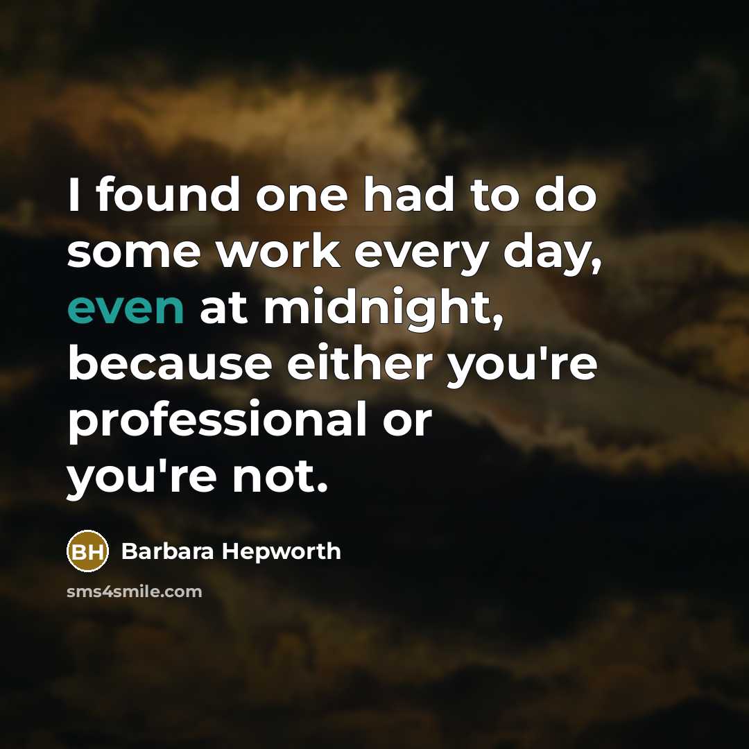 “I found one had to do some work every day,…” quote by Barbara Hepworth