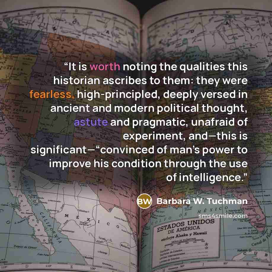 “It is worth noting the qualities this historian ascribes to them: they were fearless, high-principled, deeply versed in ancient and modern political thought, astute and pragmatic, unafraid of experiment, and—this is significant—“convinced of man’s power to improve his condition through the use of…” quote by Barbara W. Tuchman