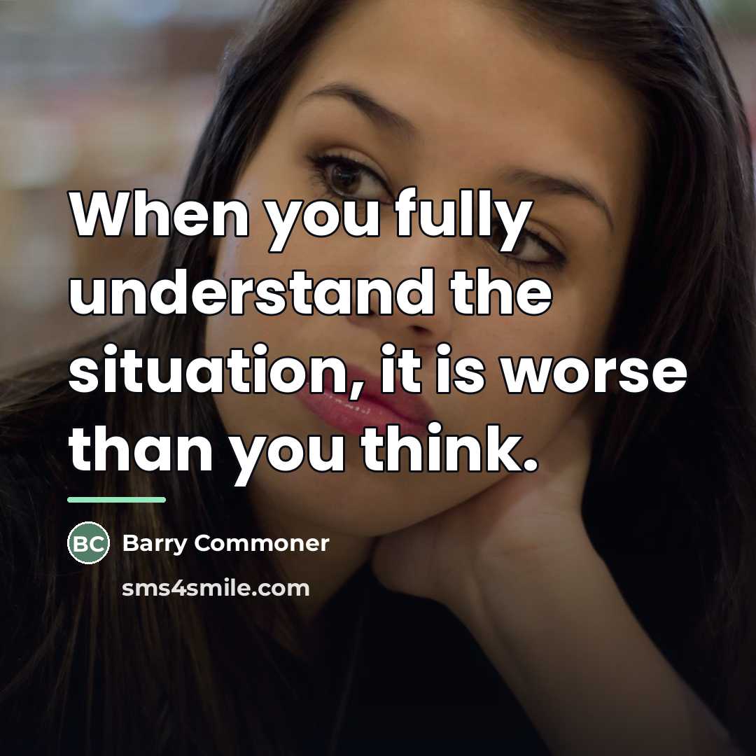 “When you fully understand the situation, it is worse than…” quote by Barry Commoner