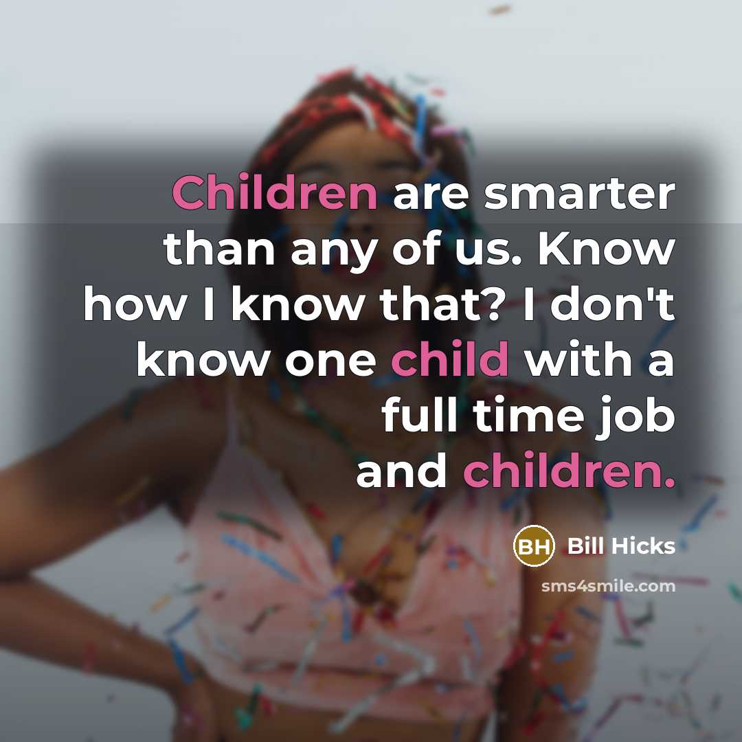 “Children are smarter than any of us. Know how I know that? I don't know one child with a full time job and children.” quote by Bill Hicks