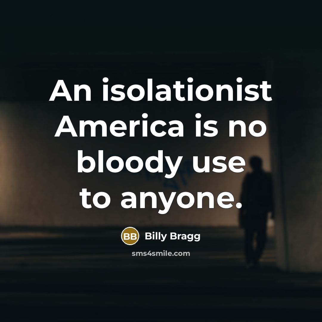 “An isolationist America is no bloody use to anyone.…” quote by Billy Bragg