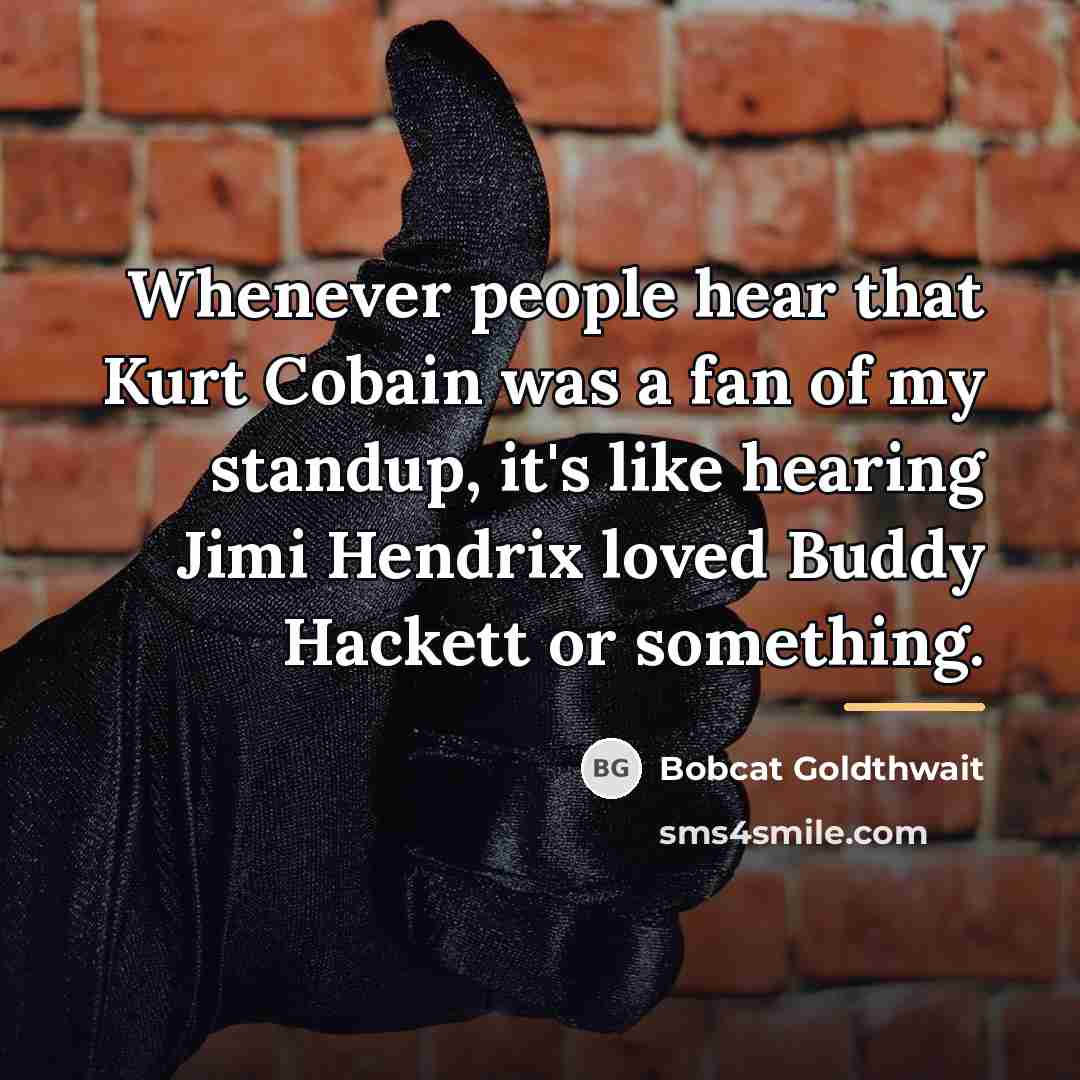 “Whenever people hear that Kurt Cobain was a fan of…” quote by Bobcat Goldthwait