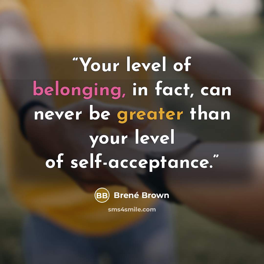 “Your level of belonging, in fact, can never be greater than your level of self-acceptance.” quote by Brené Brown