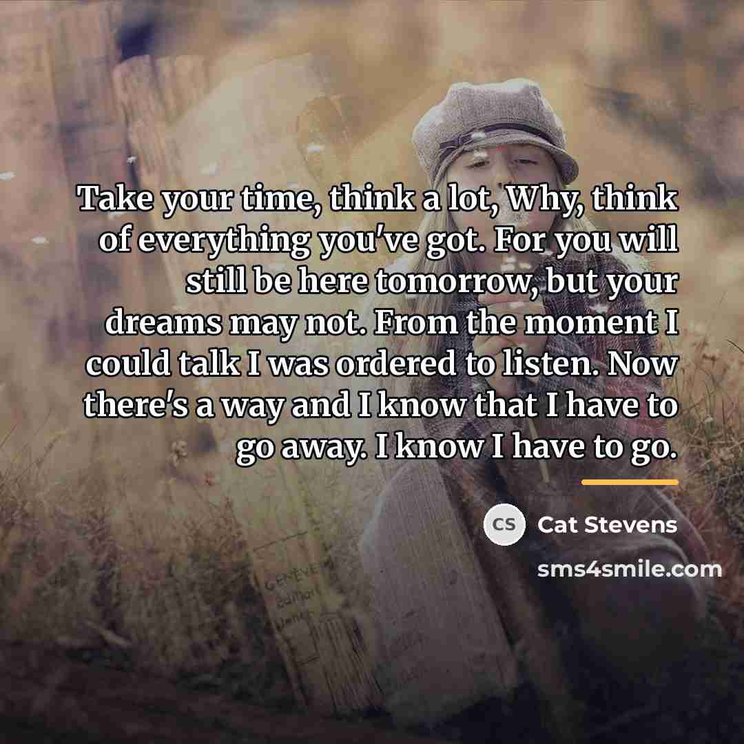 “Take your time, think a lot, Why, think of everything…” quote by Cat Stevens