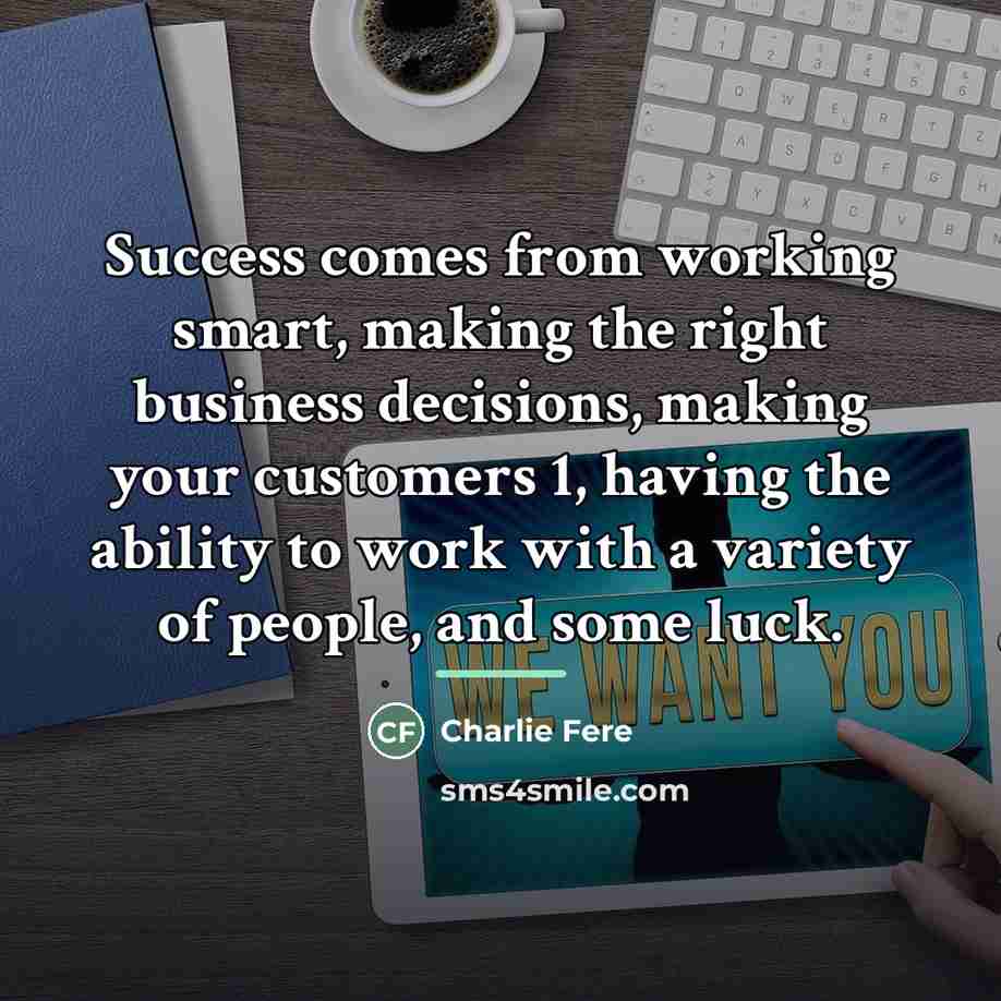 “Success comes from working smart, making the right business decisions,…” quote by Charlie Fere