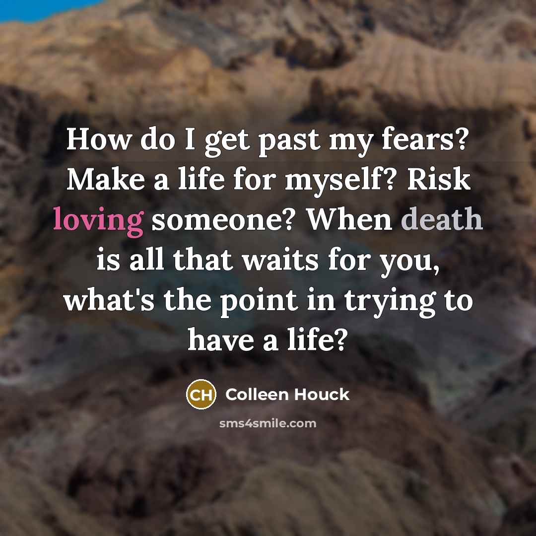 “How do I get past my fears? Make a life…” quote by Colleen Houck