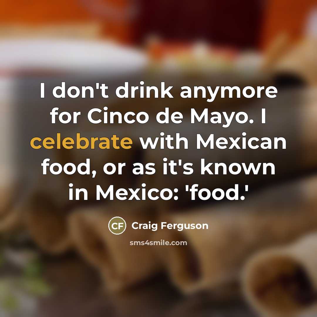 “I don't drink anymore for Cinco de Mayo. I celebrate…” quote by Craig Ferguson