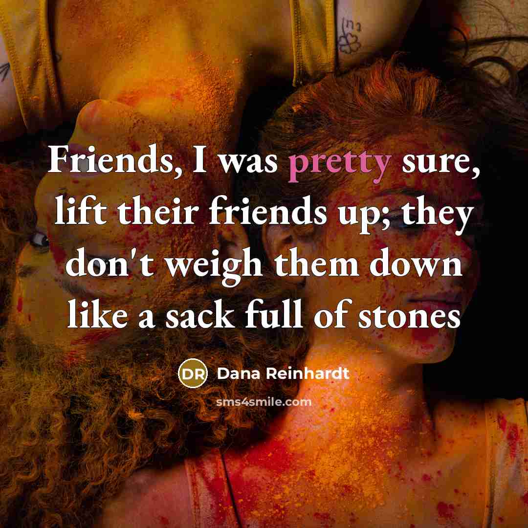 “Friends, I was pretty sure, lift their friends up; they…” quote by Dana Reinhardt