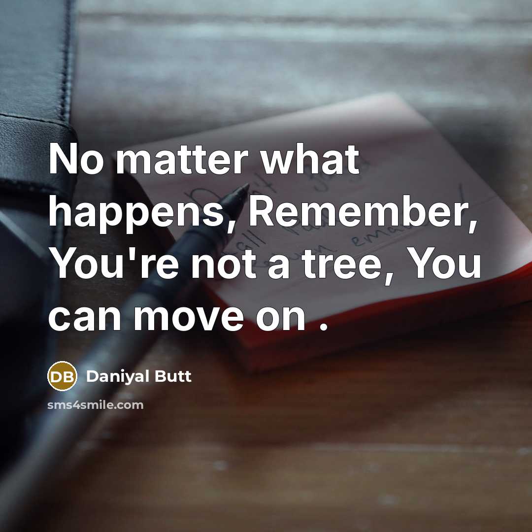“No matter what happens, Remember, You're not a tree, You can move on .” quote by Daniyal Butt