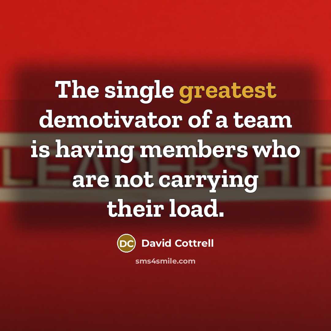 “The single greatest demotivator of a team is having members who are not carrying their load.” quote by David Cottrell