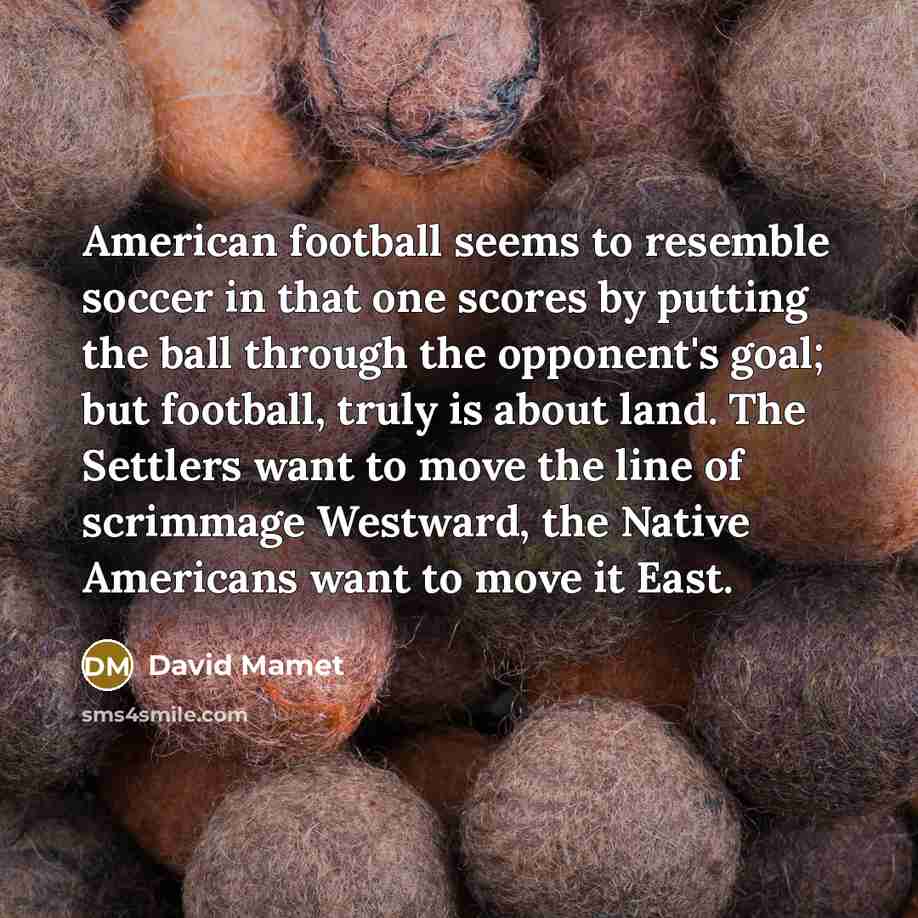 “American football seems to resemble soccer in that one scores…” quote by David Mamet