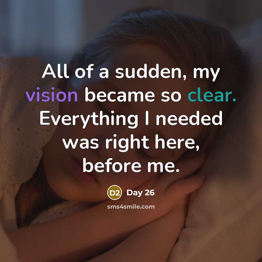 “All of a sudden, my vision became so clear. Everything I needed was right here, before me.” quote by Day 26