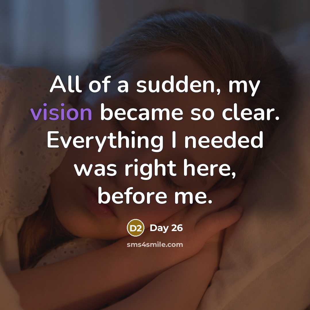 “All of a sudden, my vision became so clear. Everything…” quote by Day 26