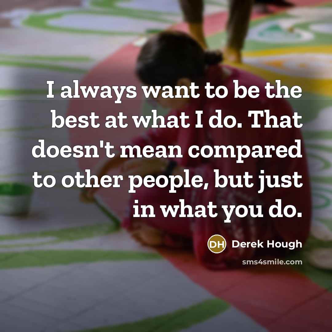 “I always want to be the best at what I…” quote by Derek Hough