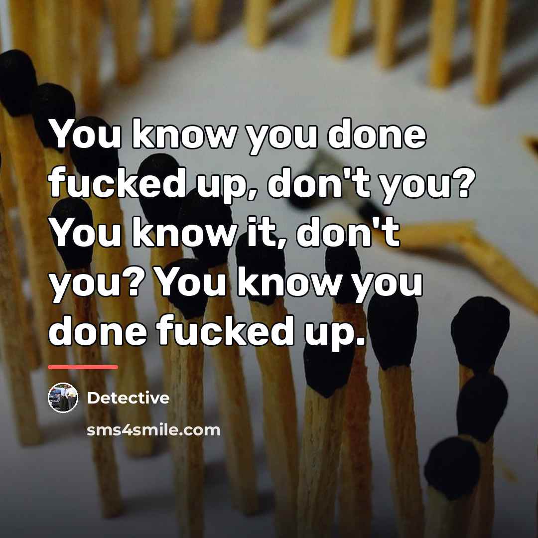“You know you done fucked up, don't you? You know…” quote by Detective
