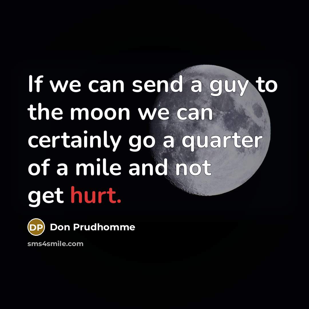 “If we can send a guy to the moon we can certainly go a quarter of a mile and not get hurt.” quote by Don Prudhomme
