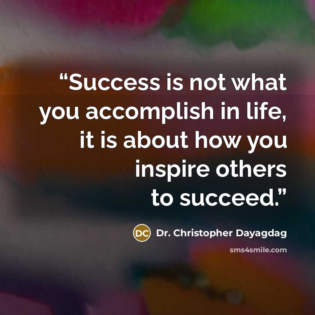 “Success is not what you accomplish in life, it is about how you inspire others to succeed.” quote by Dr. Christopher Dayagdag