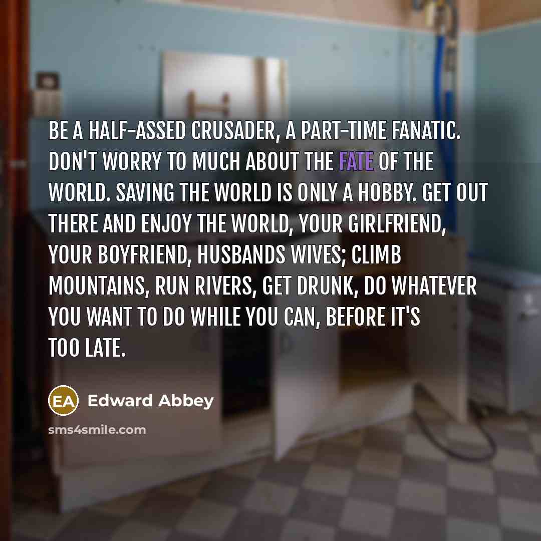“Be a half-assed crusader, a part-time fanatic. Don't worry to…” quote by Edward Abbey