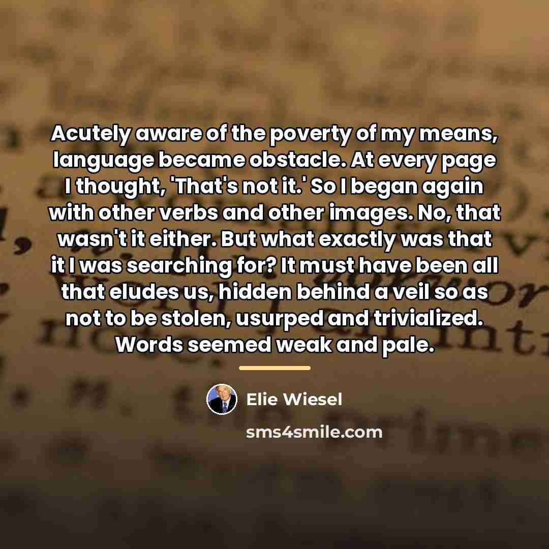 “Acutely aware of the poverty of my means, language became…” quote by Elie Wiesel