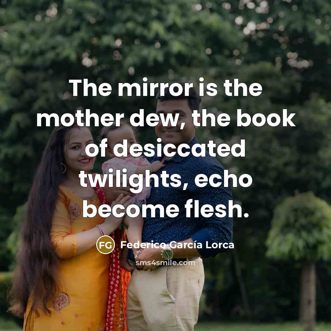 “The mirror is the mother dew, the book of desiccated…” quote by Federico Garcia Lorca