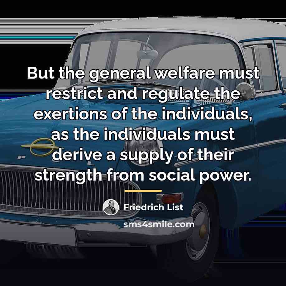 “But the general welfare must restrict and regulate the exertions…” quote by Friedrich List