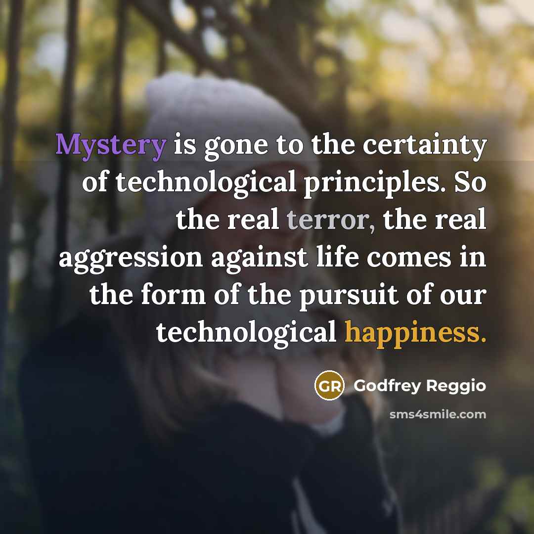 “Mystery is gone to the certainty of technological principles. So…” quote by Godfrey Reggio