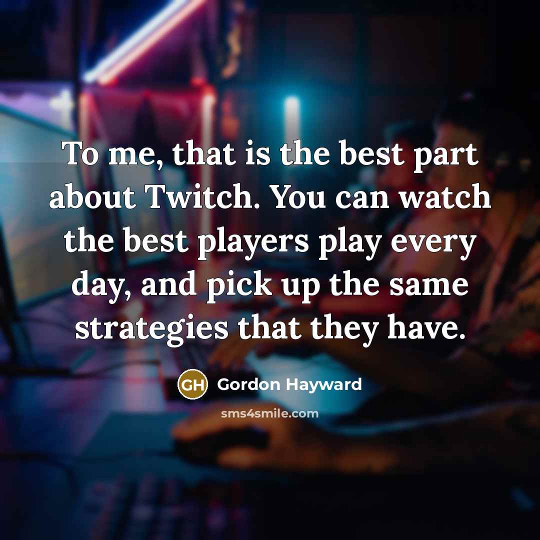 “To me, that is the best part about Twitch. You…” quote by Gordon Hayward
