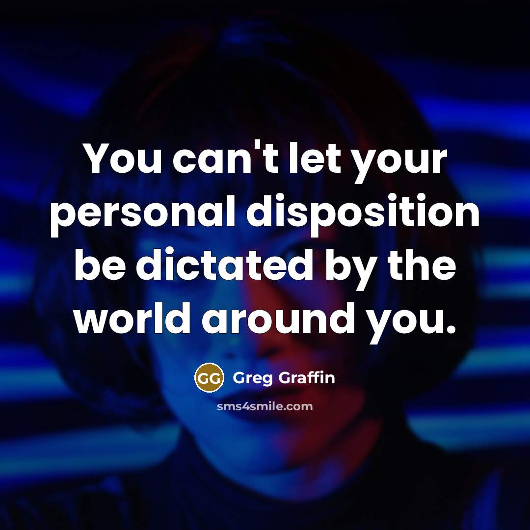 “You can't let your personal disposition be dictated by the…” quote by Greg Graffin