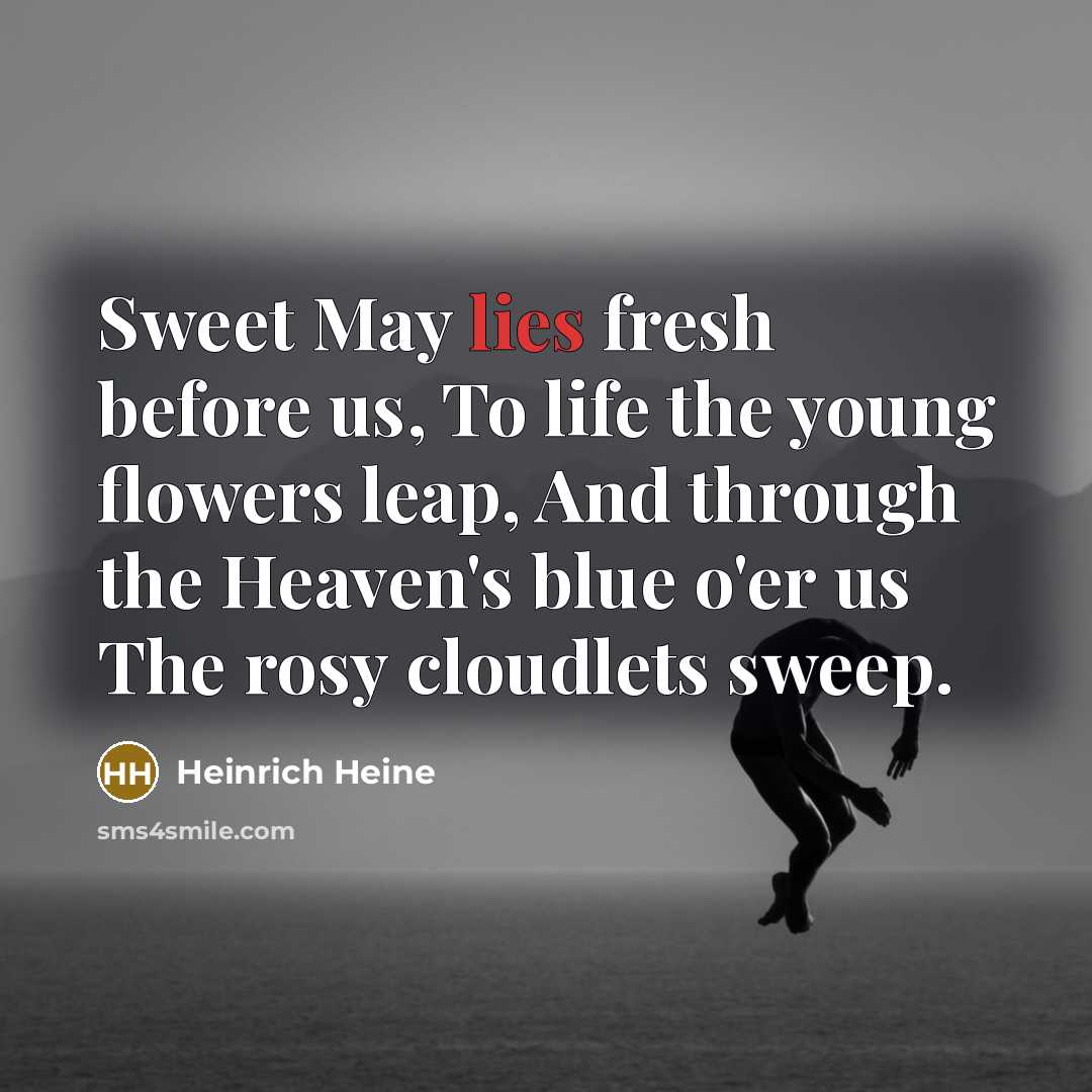“Sweet May lies fresh before us, To life the young…” quote by Heinrich Heine