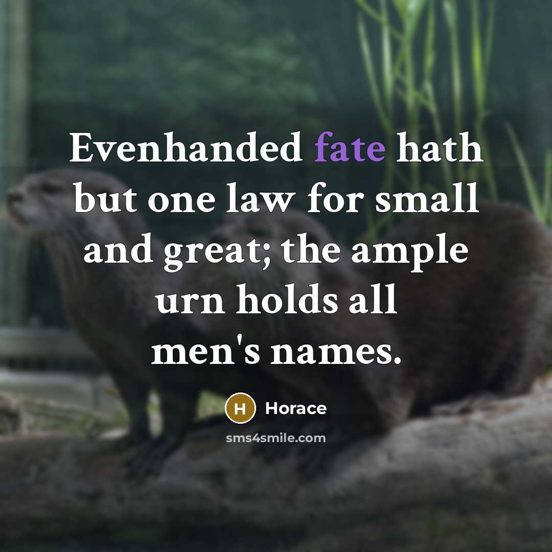 “Evenhanded fate hath but one law for small and great;…” quote by Horace