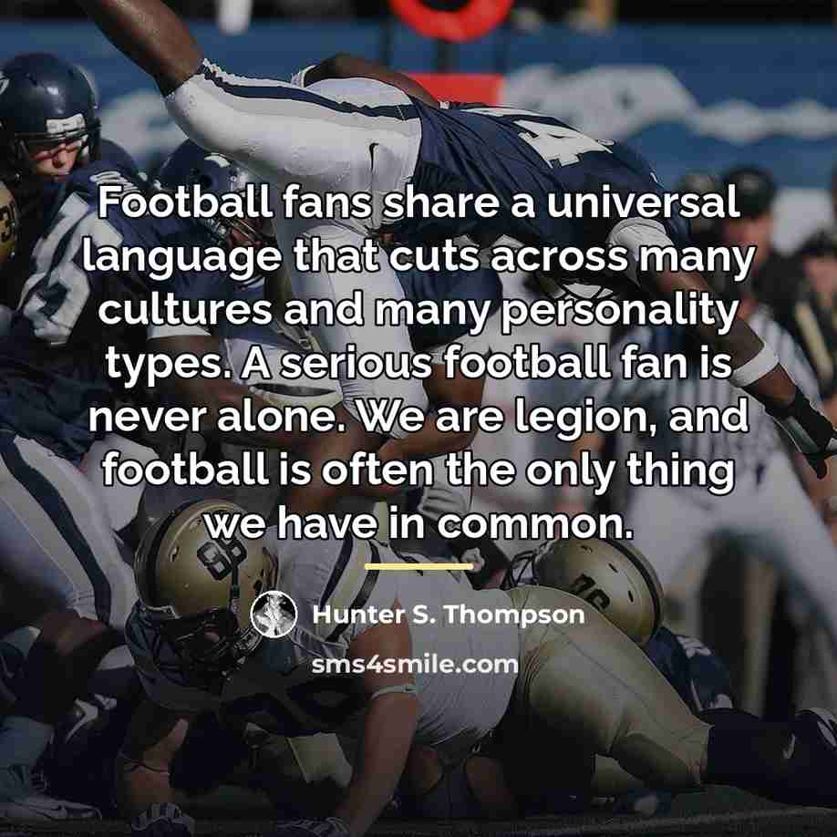 “Football fans share a universal language that cuts across many…” quote by Hunter S. Thompson