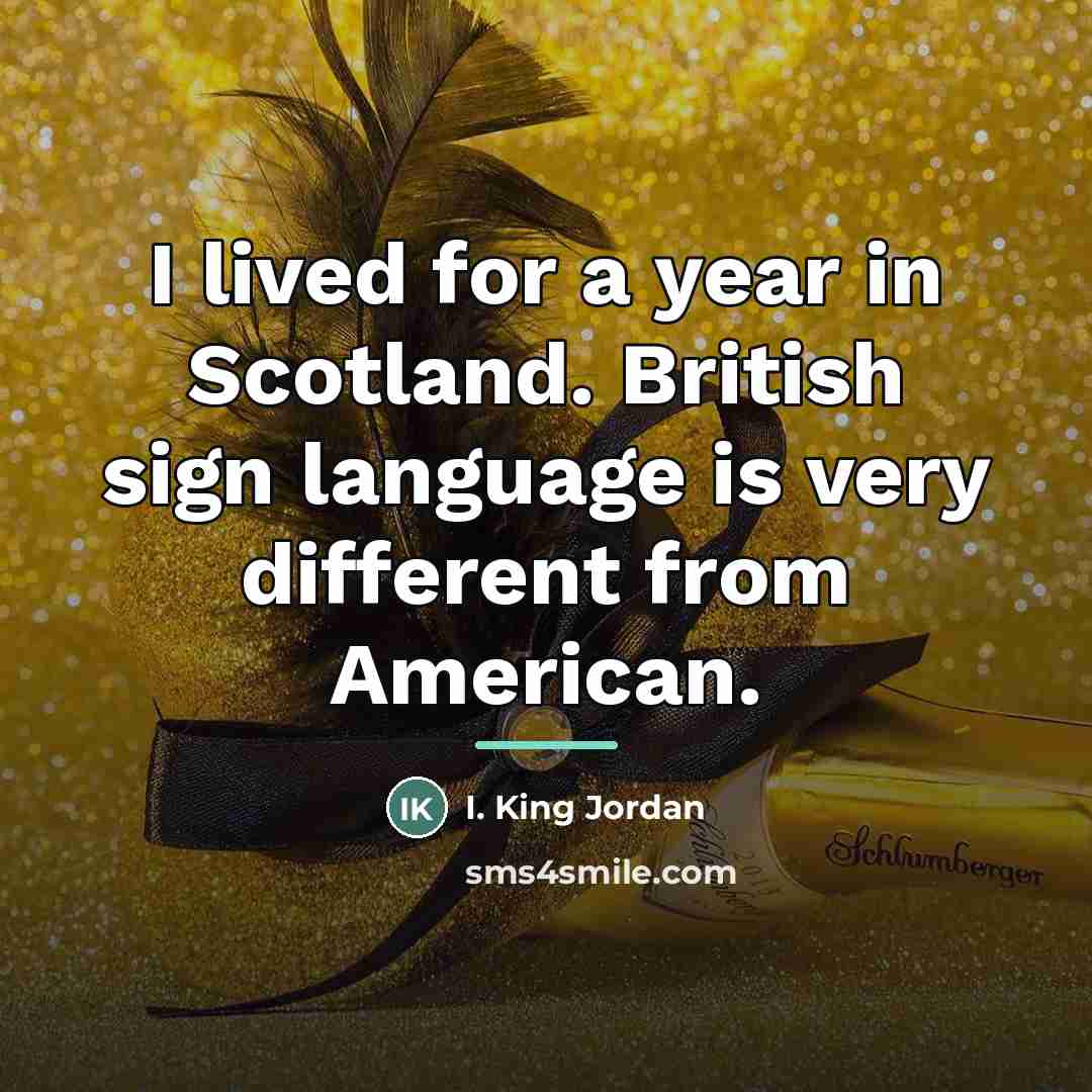 “I lived for a year in Scotland. British sign language…” quote by I. King Jordan