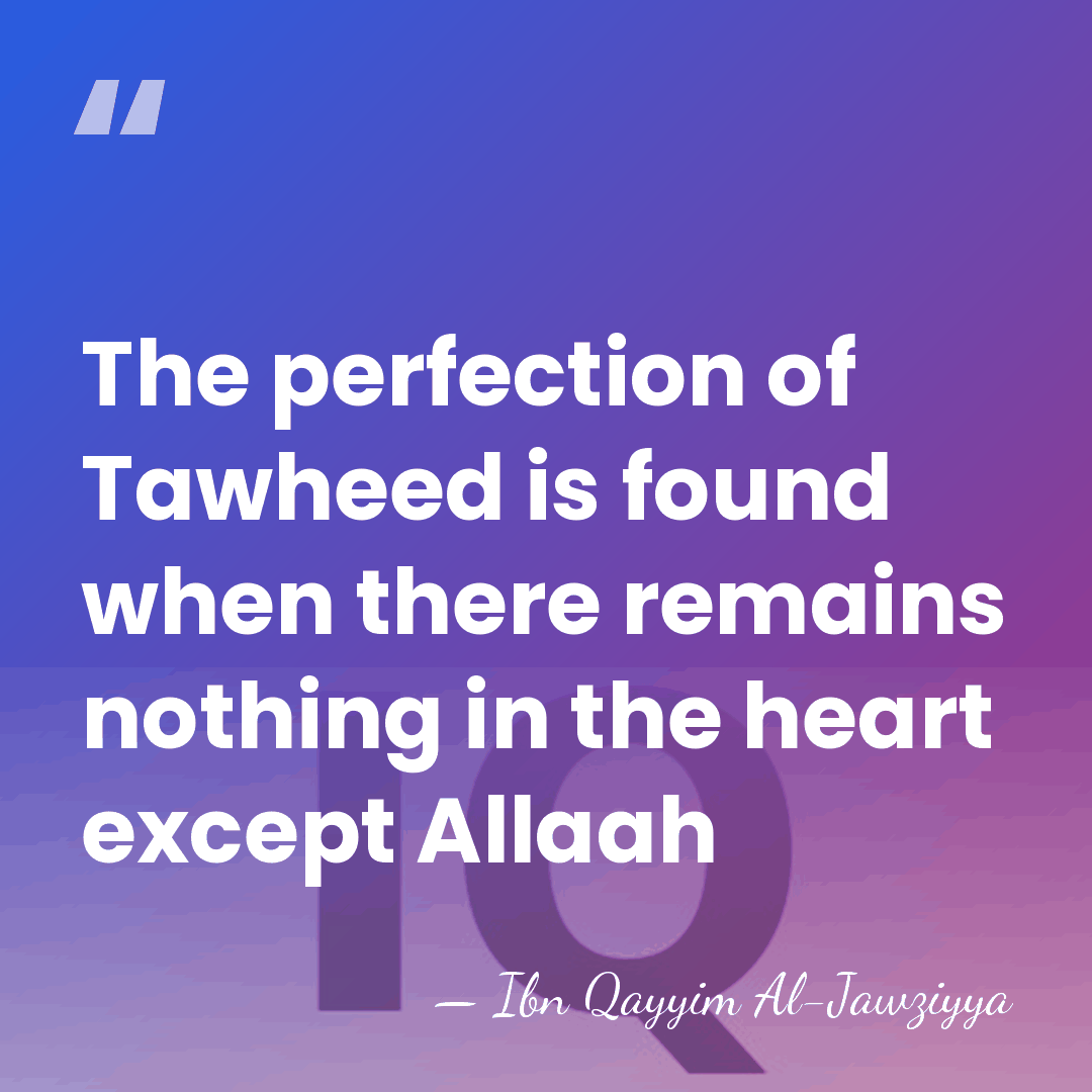 The perfection of Tawheed is found when there remains nothing in the&hellip; - Ibn Qayyim Al-Jawziyya