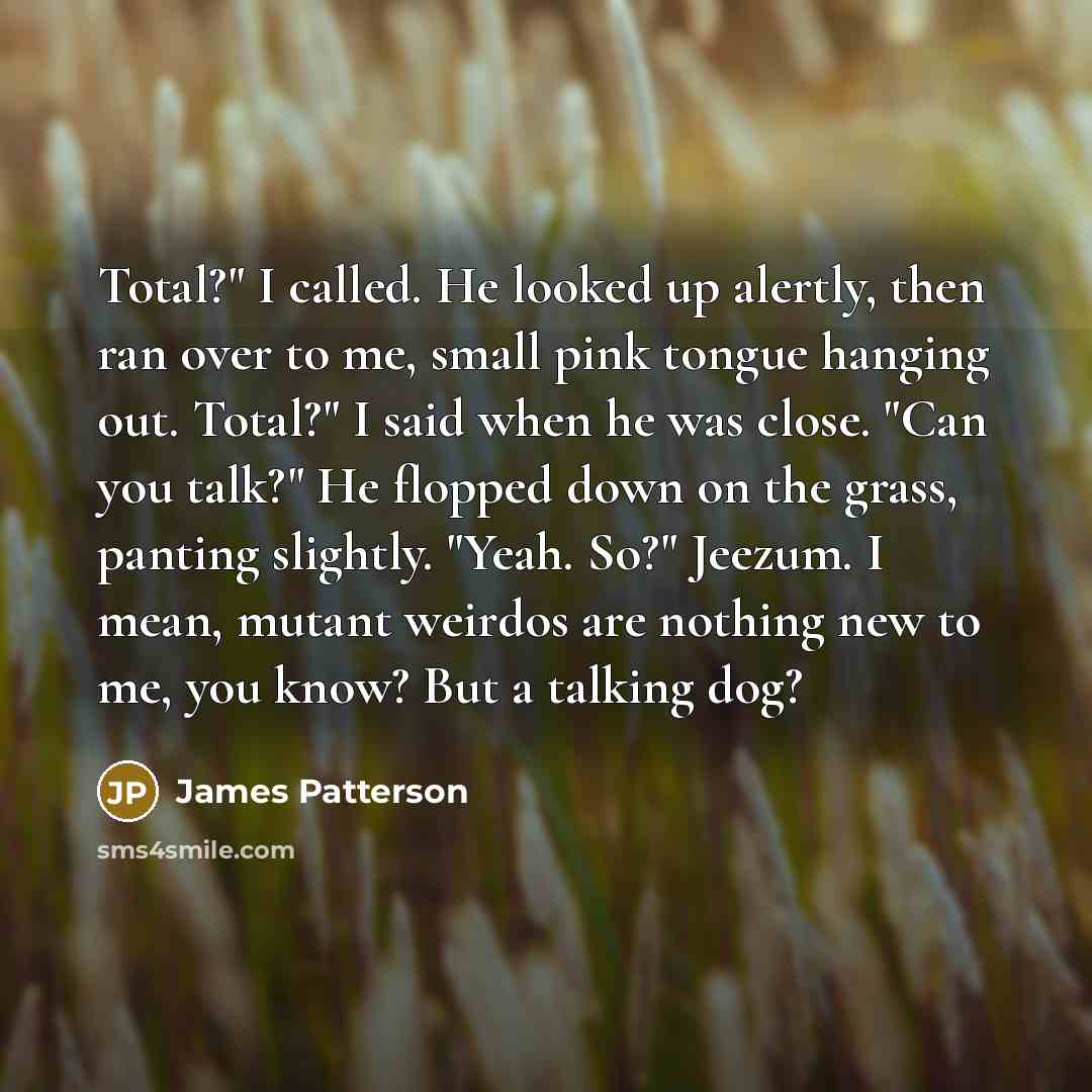 “Total?" I called. He looked up alertly, then ran over…” quote by James Patterson