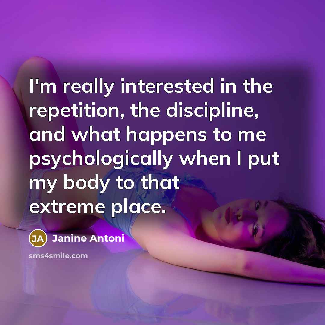 “I'm really interested in the repetition, the discipline, and what…” quote by Janine Antoni