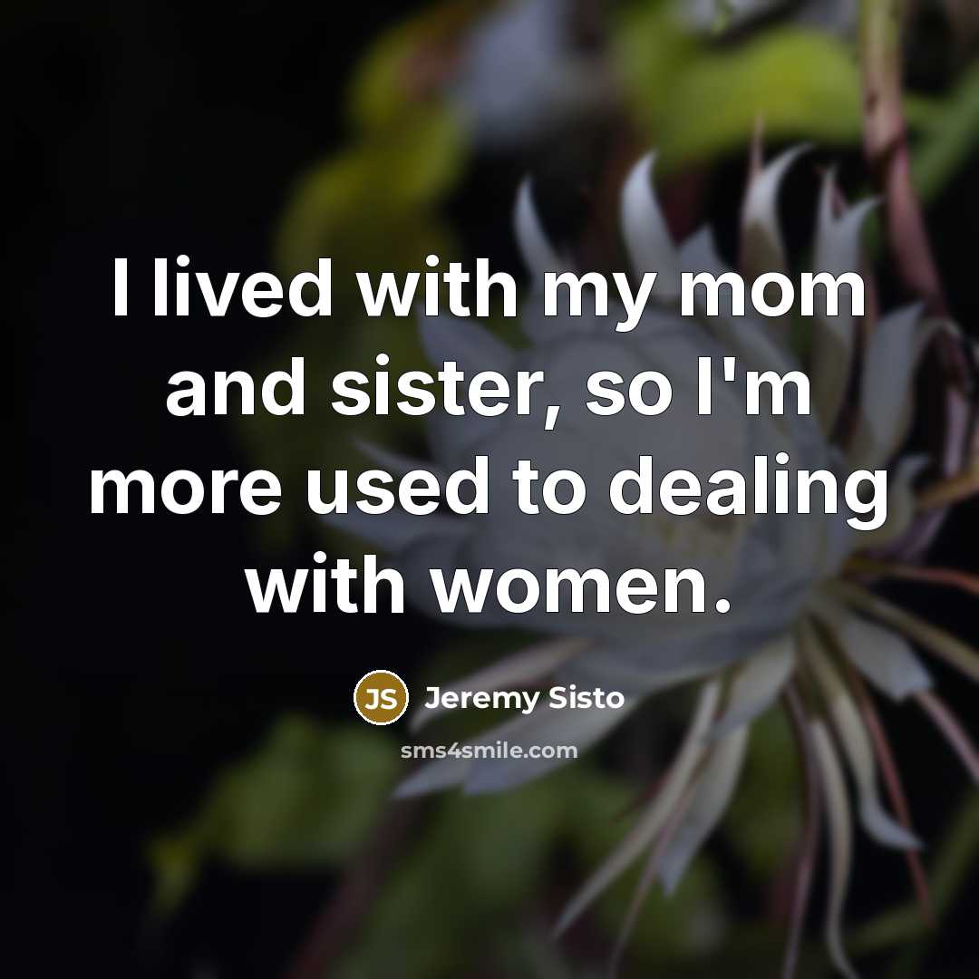 “I lived with my mom and sister, so I'm more…” quote by Jeremy Sisto