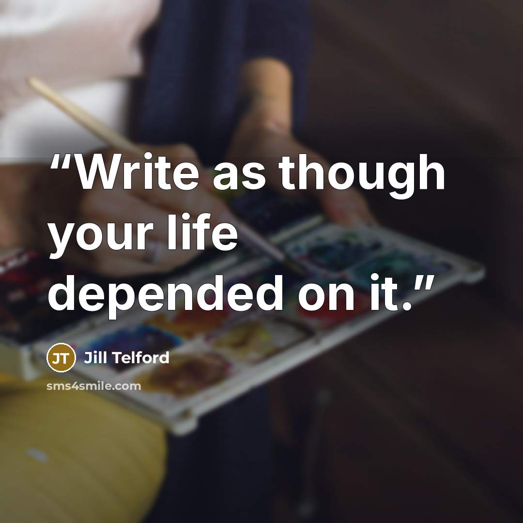 “Write as though your life depended on it.” quote by Jill Telford