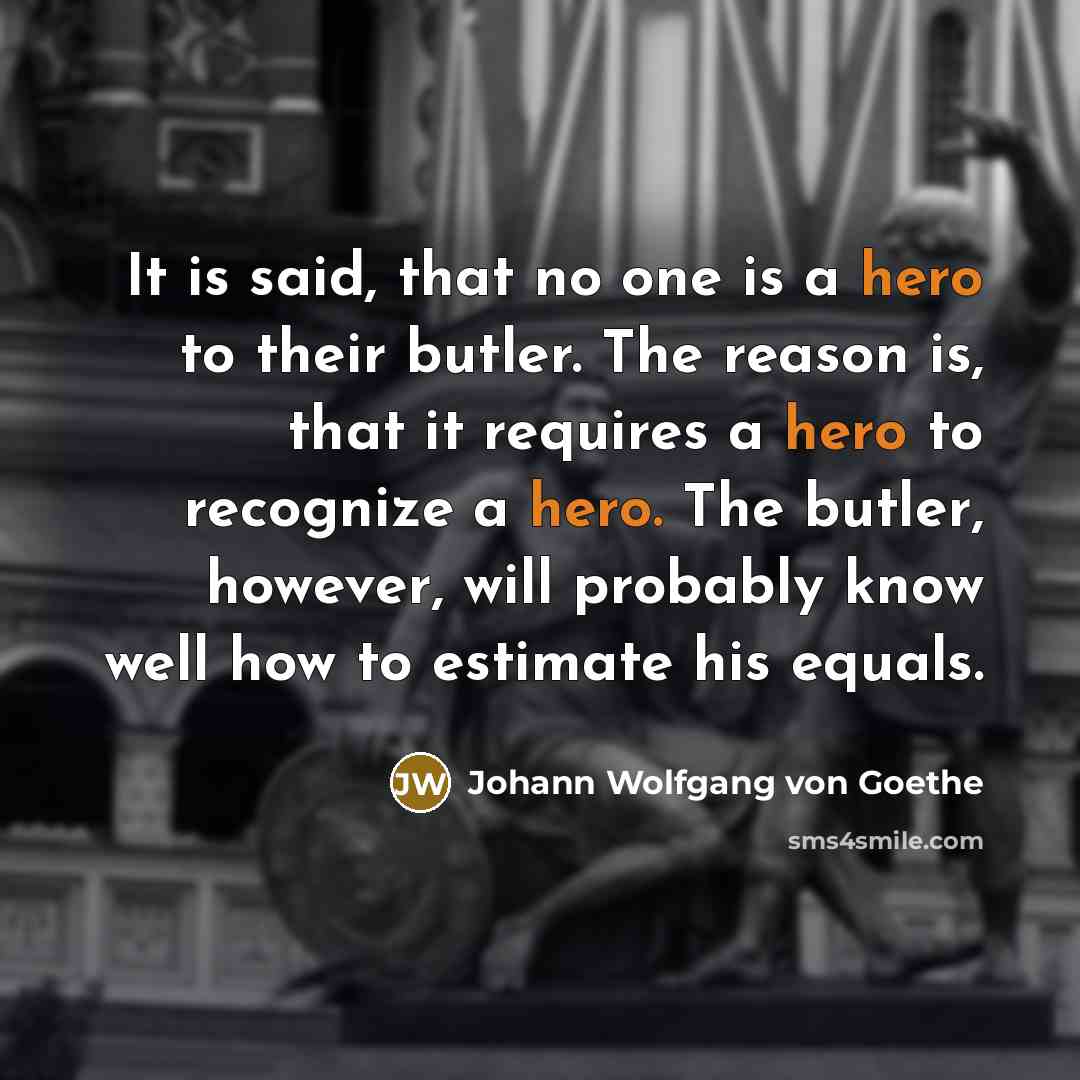 “It is said, that no one is a hero to…” quote by Johann Wolfgang von Goethe