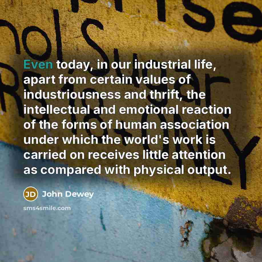 “Even today, in our industrial life, apart from certain values…” quote by John Dewey