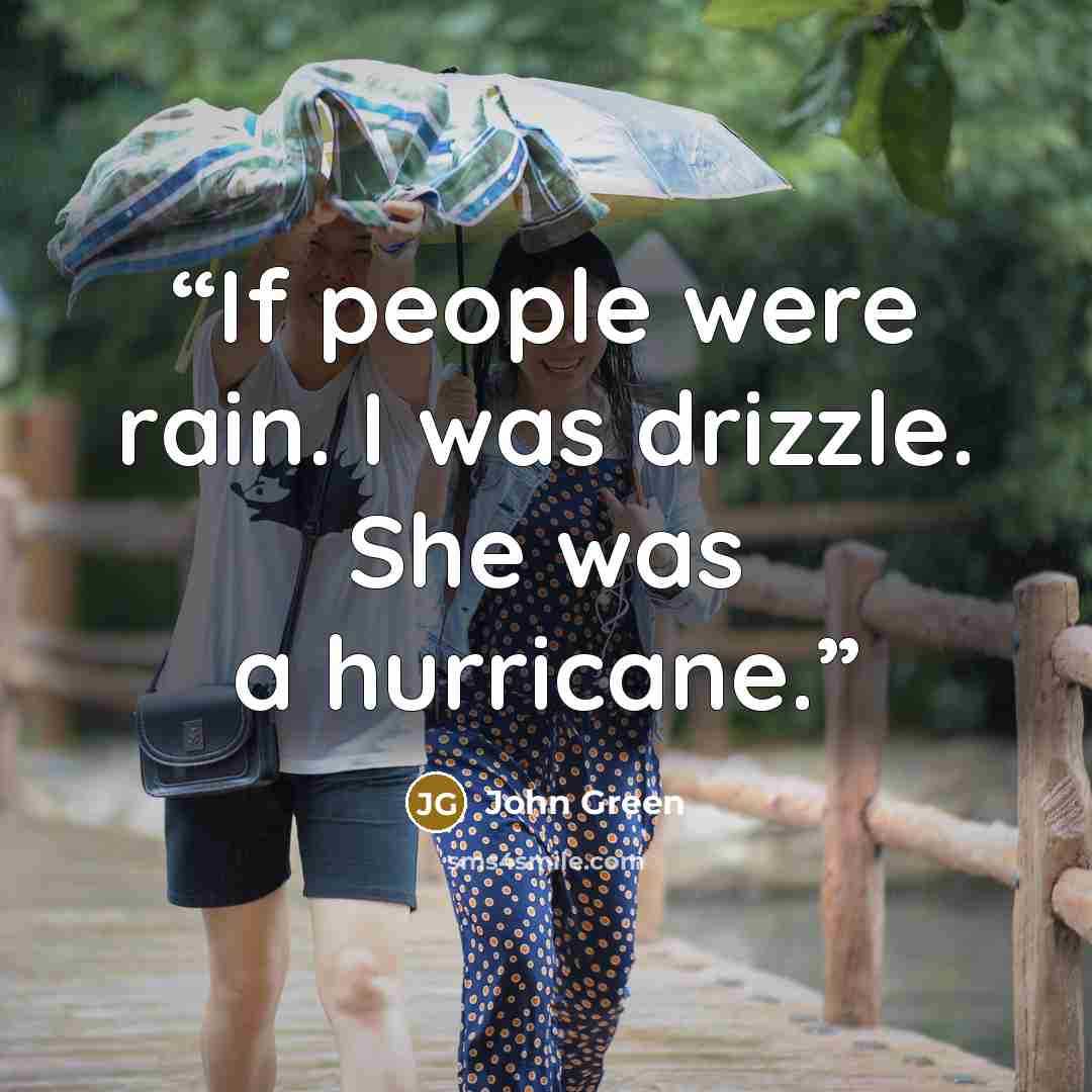 “If people were rain. I was drizzle. She was a hurricane.” quote by John Green