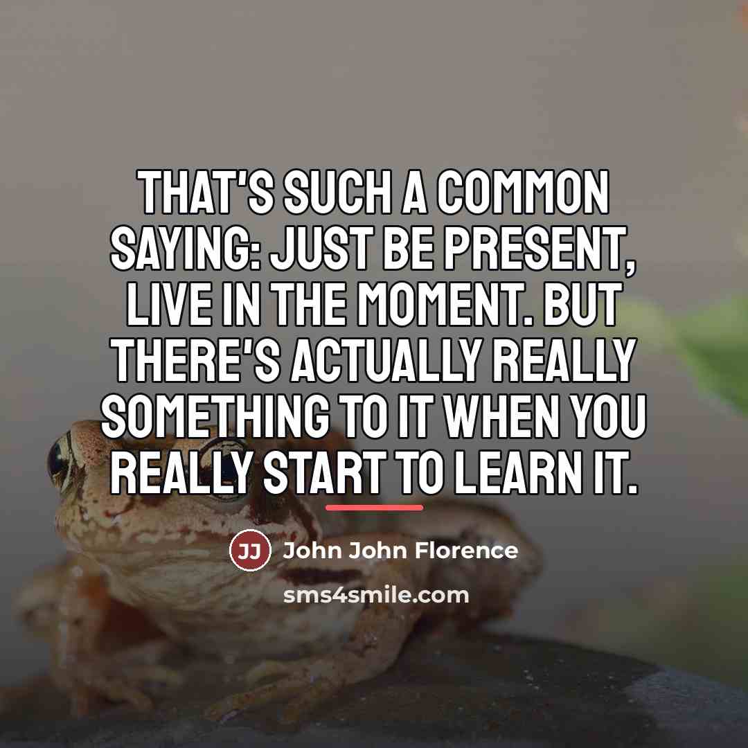 “That's such a common saying: Just be present, live in…” quote by John John Florence