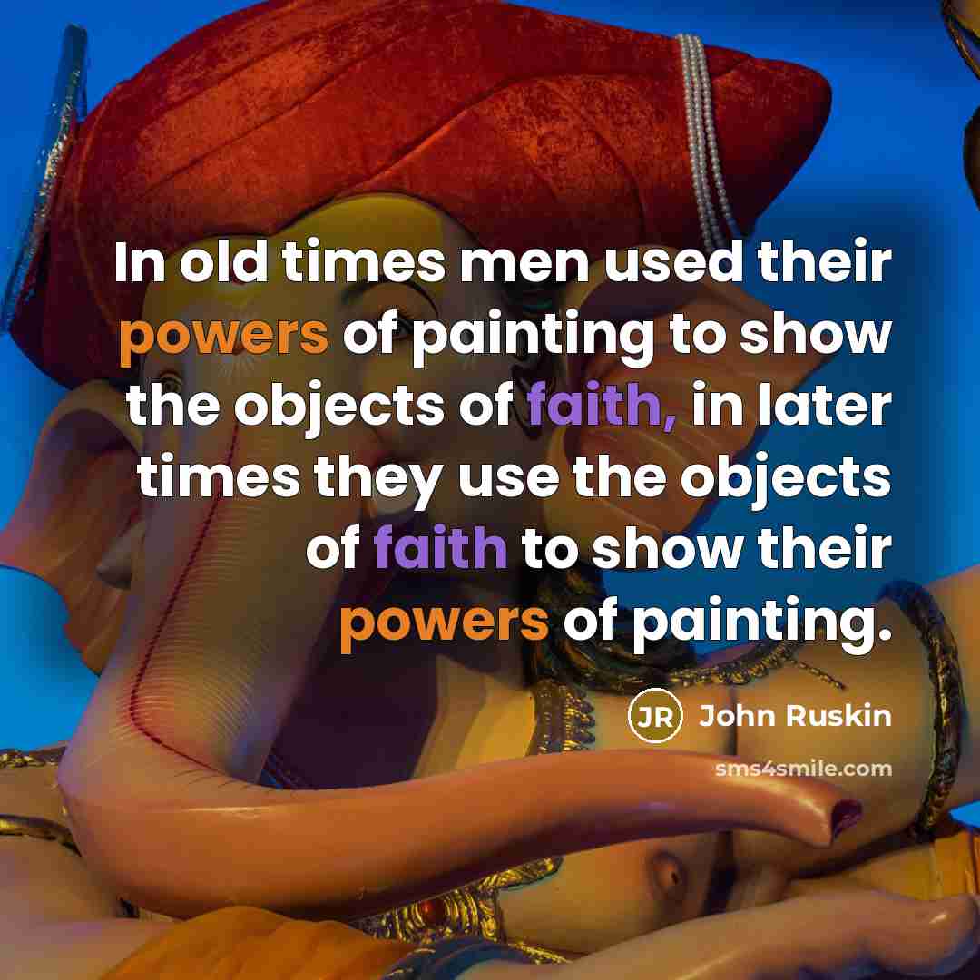“In old times men used their powers of painting to show the objects of faith, in later times they use the objects of faith to show their powers of painting.” quote by John Ruskin